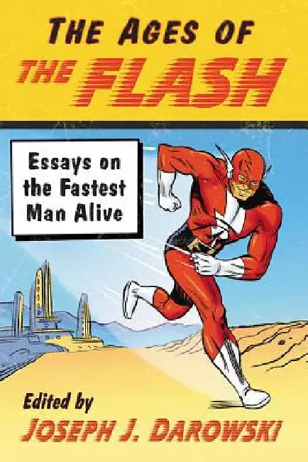 The Ages of The Flash: Essays on the Fastest Man Alive by Joseph J. Darowski