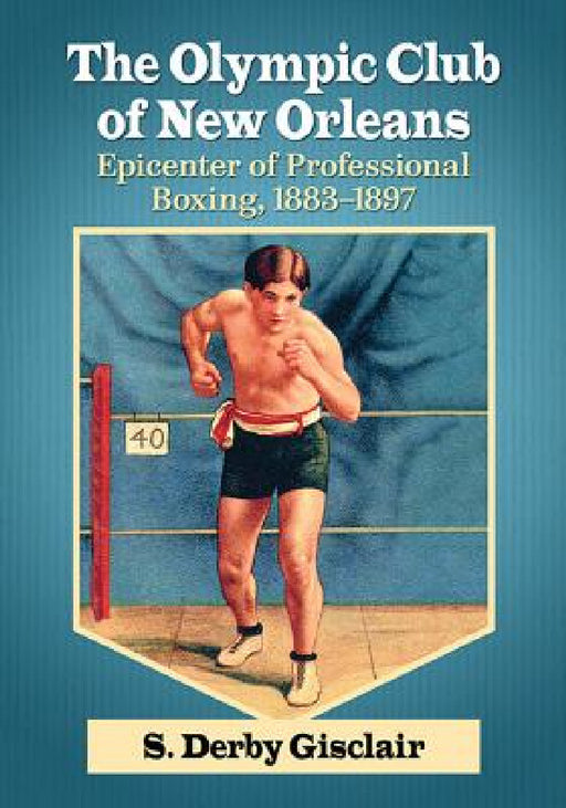 The Olympic Club of New Orleans: Epicenter of Professional Boxing, 1883-1897 by S. Derby Gisclair