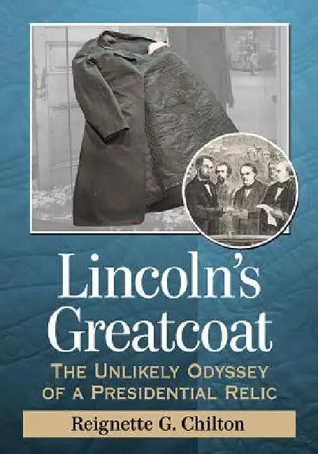 Lincoln's Greatcoat: The Unlikely Odyssey of a Presidential Relic by Reignette G. Chilton