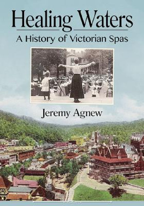 Healing Waters: A History of Victorian Spas by Jeremy Agnew