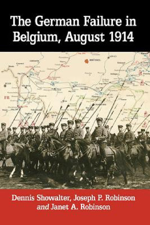 The German Failure in Belgium, August 1914: How Faulty Reconnaissance Exposed the Weakness of the Schlieffen Plan by Dennis Showalter, Joseph P. Robinson, Janet A. Robinson
