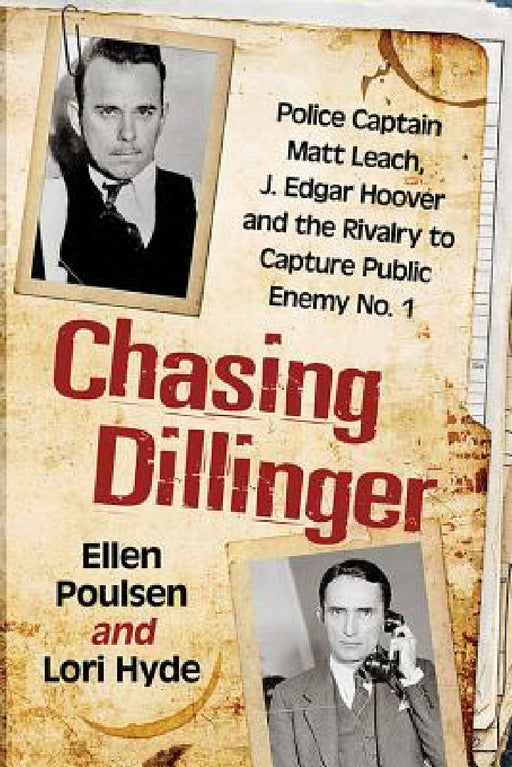 Chasing Dillinger: Police Captain Matt Leach, J. Edgar Hoover and the Rivalry to Capture Public Enemy No. 1 by Ellen Poulsen, Lori Hyde