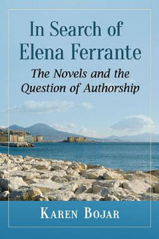 In Search of Elena Ferrante: The Novels and the Question of Authorship by Karen Bojar