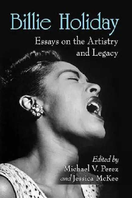 Billie Holiday: Essays on the Artistry and Legacy by Michael V. Perez