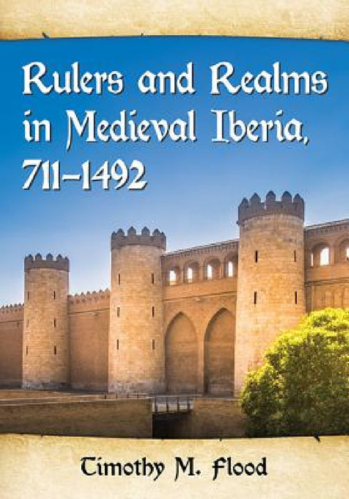 Rulers and Realms in Medieval Iberia, 711-1492 by Timothy M. Flood
