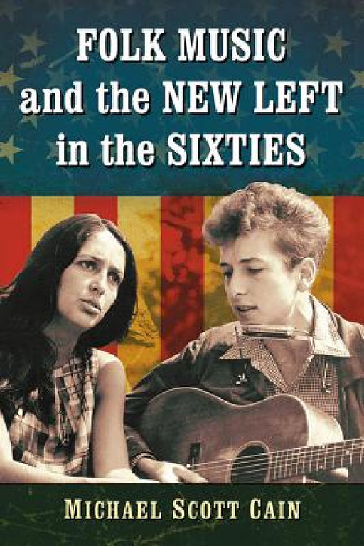 Folk Music and the New Left in the Sixties by Michael Scott Cain
