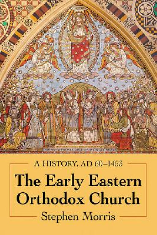 The Early Eastern Orthodox Church: A History, AD 60-1453 by Stephen Morris