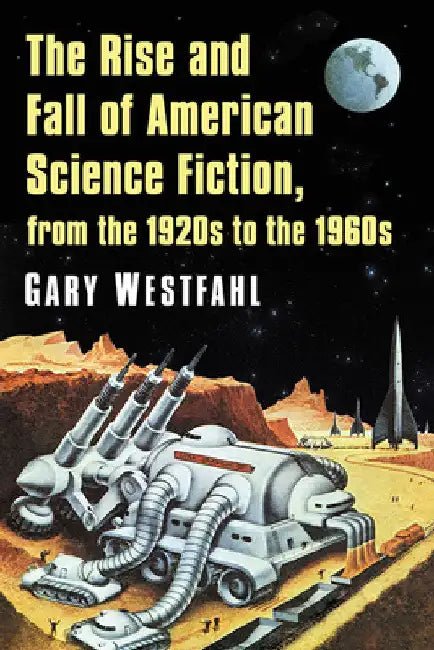 The Rise and Fall of American Science Fiction, from the 1920s to the 1960s by Gary Westfahl