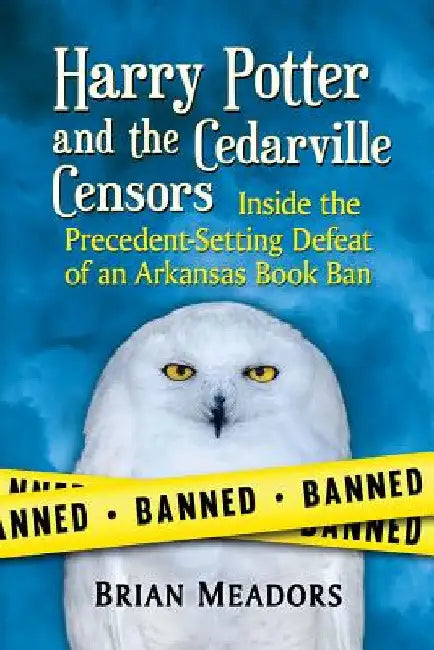Harry Potter and the Cedarville Censors: Inside the Precedent-Setting Defeat of an Arkansas Book Ban by Brian Meadors