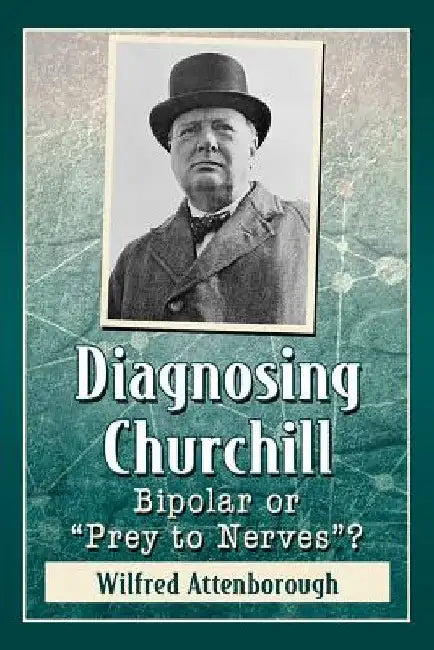 Diagnosing Churchill: Bipolar or "Prey to Nerves"? by Wilfred Attenborough