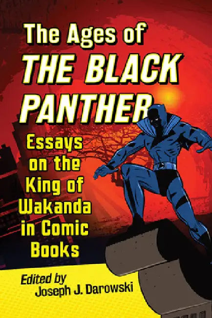 The Ages of the Black Panther: Essays on the King of Wakanda in Comic Books by Joseph J. Darowski