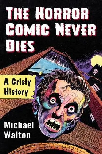 The Horror Comic Never Dies: A Grisly History by Michael Walton