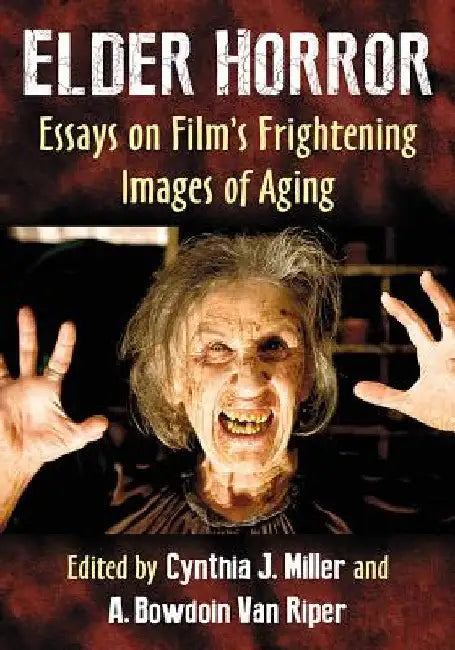 Elder Horror: Essays on Film's Frightening Images of Aging by Cynthia J. Miller