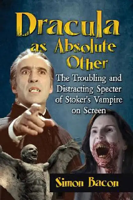 Dracula as Absolute Other: The Troubling and Distracting Specter of Stoker's Vampire on Screen by Simon Bacon