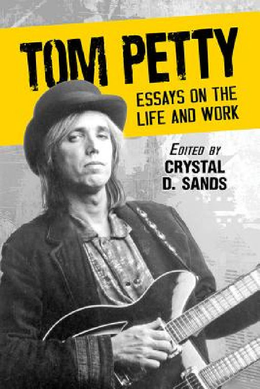 Tom Petty: Essays on the Life and Work by Crystal D. Sands