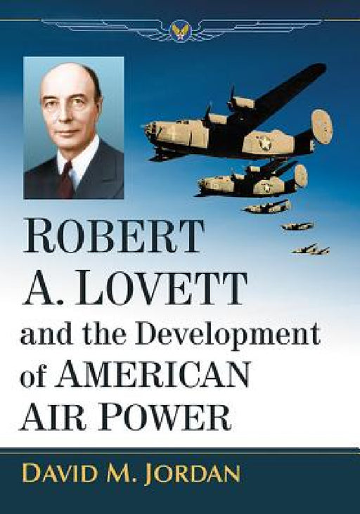 Robert A. Lovett and the Development of American Air Power by David M. Jordan