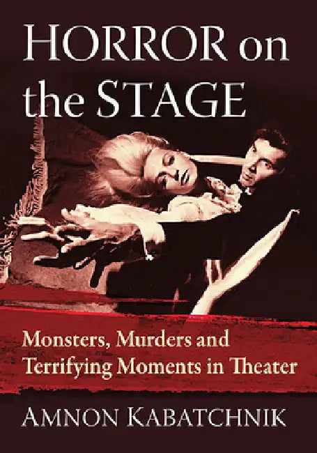 Horror on the Stage: Monsters, Murders and Terrifying Moments in Theater by Amnon Kabatchnik
