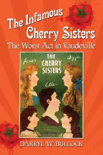 The Infamous Cherry Sisters: The Worst Act in Vaudeville by Darryl W. Bullock