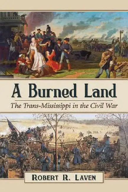 A Burned Land: The Trans-Mississippi in the Civil War by Robert R. Laven