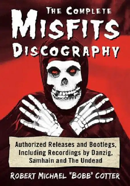 The Complete Misfits Discography: Authorized Releases and Bootlegs, Including Recordings by Danzig, Samhain and the Undead by Robert Michael Cotter