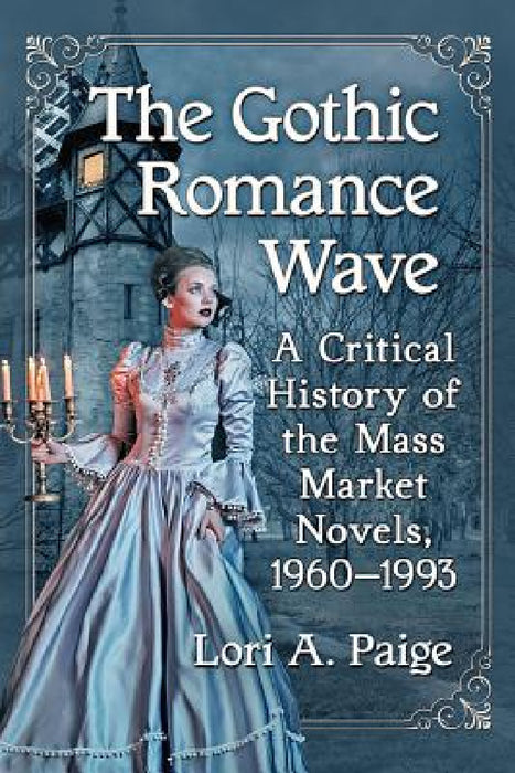 The Gothic Romance Wave: A Critical History of the Mass Market Novels, 1960-1993 by Lori A. Paige