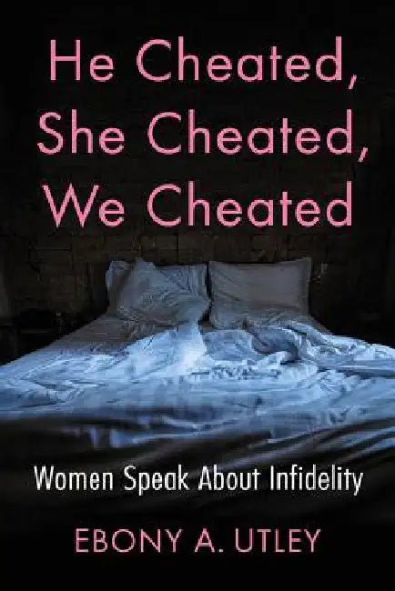 He Cheated, She Cheated, We Cheated: Women Speak About Infidelity by Ebony A. Utley