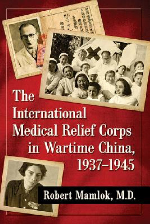 The International Medical Relief Corps in Wartime China, 1937-1945 by Robert Mamlok