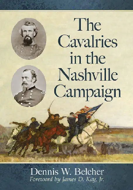The Cavalries in the Nashville Campaign by Dennis W. Belcher