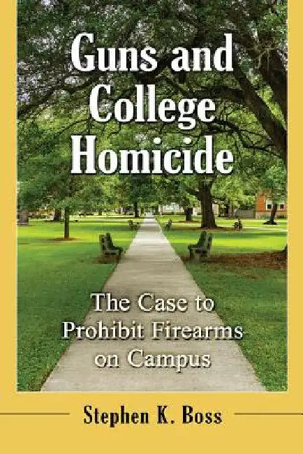 Guns and College Homicide: The Case to Prohibit Firearms on Campus by Stephen K. Boss
