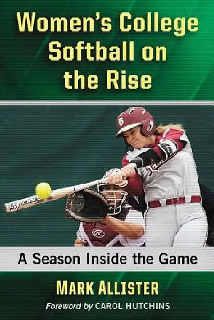 Women's College Softball on the Rise: A Season Inside the Game by Mark Allister