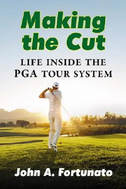 Making the Cut: Life Inside the PGA Tour System by John A. Fortunato