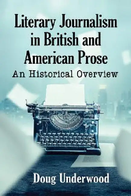 Literary Journalism in British and American Prose: An Historical Overview by Doug Underwood
