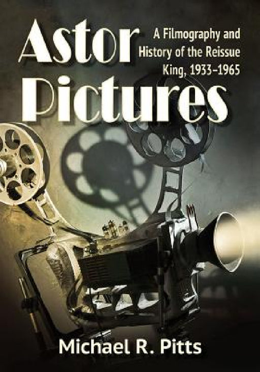 Astor Pictures: A Filmography and History of the Reissue King, 1933-1965 by Michael R. Pitts