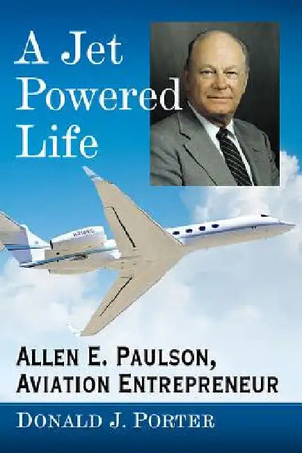 A Jet Powered Life: Allen E. Paulson, Aviation Entrepreneur by Donald J. Porter
