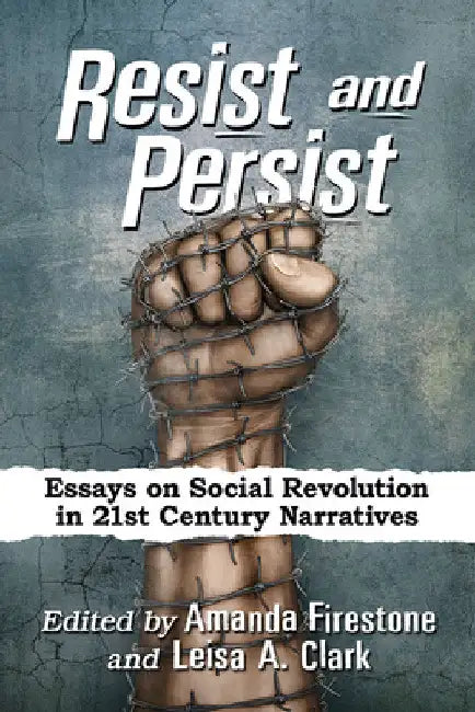 Resist and Persist: Essays on Social Revolution in 21st Century Narratives by Amanda Firestone