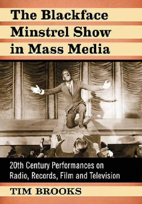 The Blackface Minstrel Show in Mass Media: 20th Century Performances on Radio, Records, Film and Television by Tim Brooks