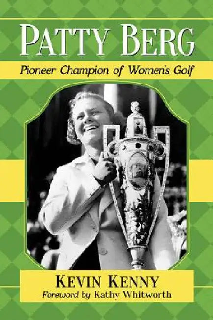 Patty Berg: Pioneer Champion of Women's Golf by Kevin Kenny