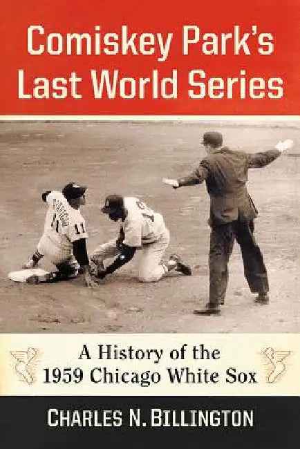 Comiskey Park's Last World Series: A History of the 1959 Chicago White Sox by Charles N. Billington
