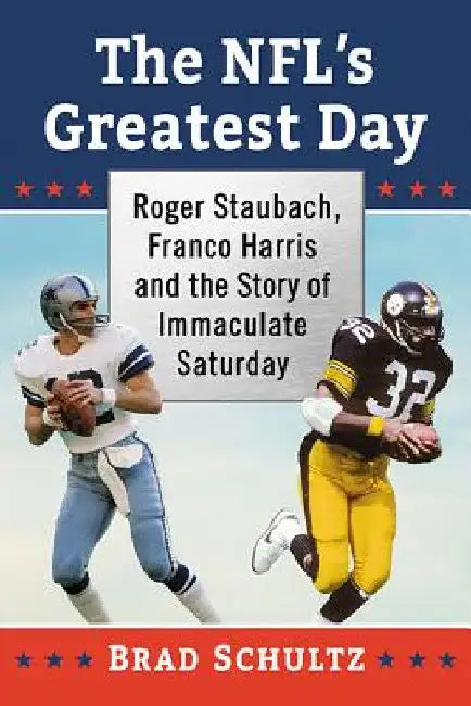 The NFL's Greatest Day: Roger Staubach, Franco Harris and the Story of Immaculate Saturday by Brad Schultz