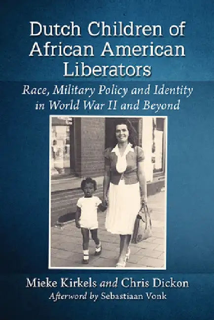 Dutch Children of African American Liberators: Race, Military Policy and Identity in World War II and Beyond by Mieke Kirkels
