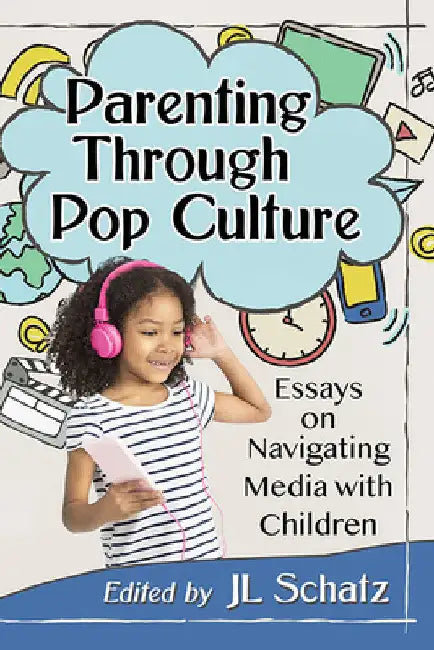 Parenting Through Pop Culture: Essays on Navigating Media with Children by Jl Schatz