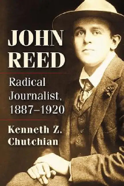 John Reed: Radical Journalist, 1887-1920 by Kenneth Z. Chutchian