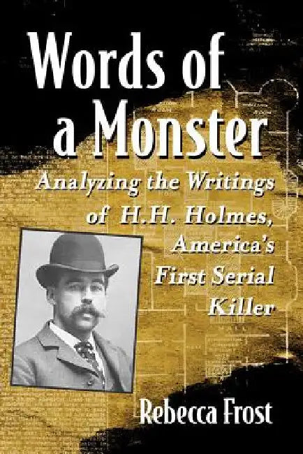 Words of a Monster: Analyzing the Writings of H.H. Holmes, America's First Serial Killer by Rebecca Frost