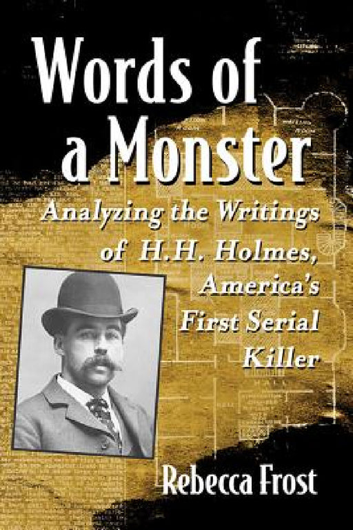 Words of a Monster: Analyzing the Writings of H.H. Holmes, America's First Serial Killer by Rebecca Frost