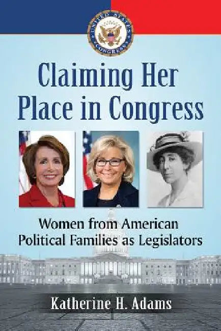 Claiming Her Place in Congress: Women from American Political Families as Legislators by Katherine H. Adams