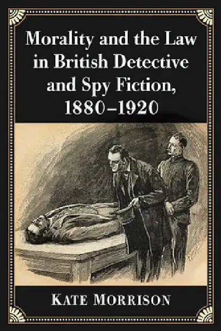 Morality and the Law in British Detective and Spy Fiction, 1880-1920 by Kate Morrison