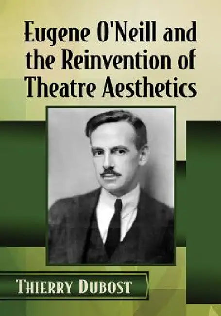 Eugene O'Neill and the Reinvention of Theatre Aesthetics by Thierry Dubost