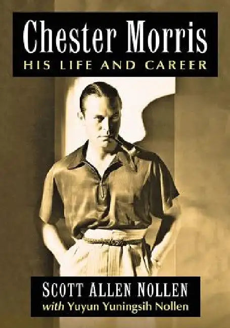 Chester Morris: His Life and Career by Scott Allen Nollen