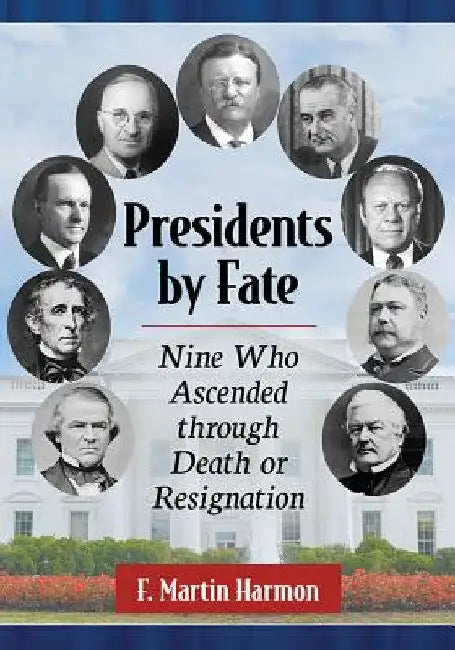 Presidents by Fate: Nine Who Ascended Through Death or Resignation by F. Martin Harmon