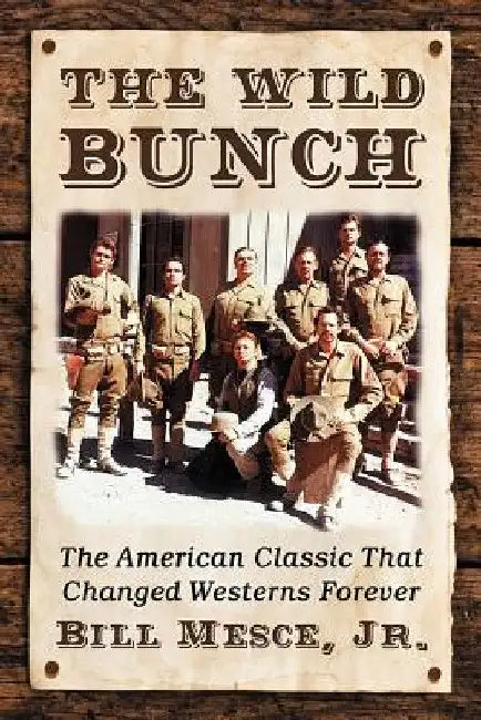 The Wild Bunch: The American Classic That Changed Westerns Forever by Bill Mesce